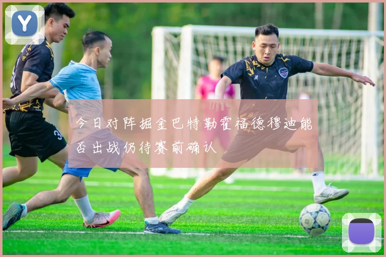 今日对阵掘金巴特勒霍福德穆迪能否出战仍待赛前确认