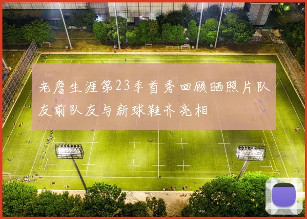 老詹生涯第23季首秀回顾晒照片队友前队友与新球鞋齐亮相