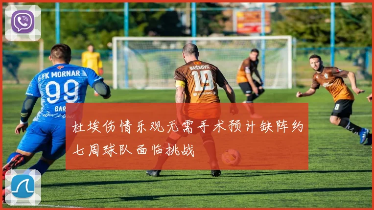 杜埃伤情乐观无需手术预计缺阵约七周球队面临挑战