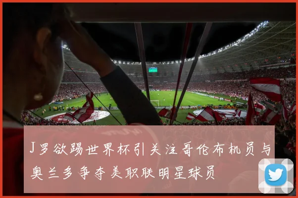 J罗欲踢世界杯引关注哥伦布机员与奥兰多争夺美职联明星球员
