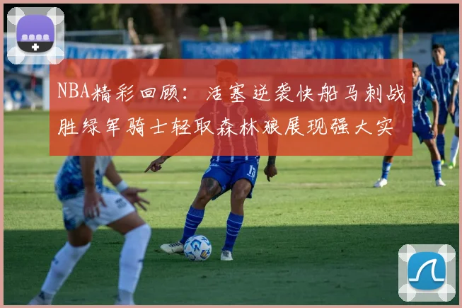 NBA精彩回顾：活塞逆袭快船马刺战胜绿军骑士轻取森林狼展现强大实力