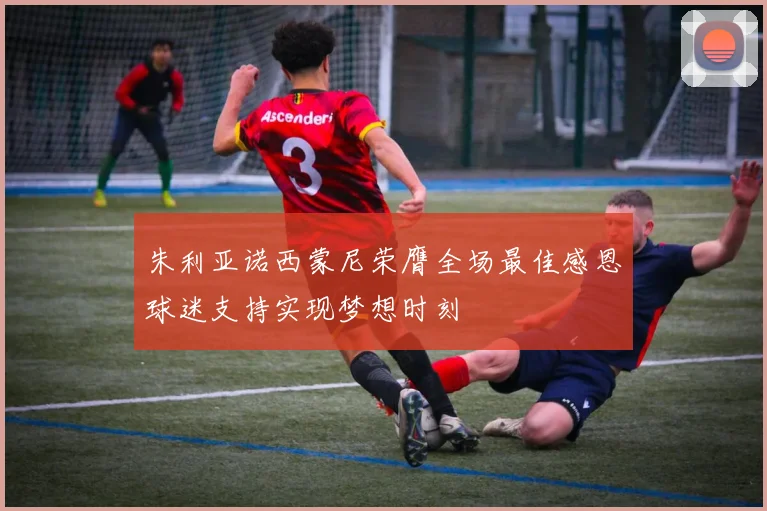 朱利亚诺西蒙尼荣膺全场最佳感恩球迷支持实现梦想时刻