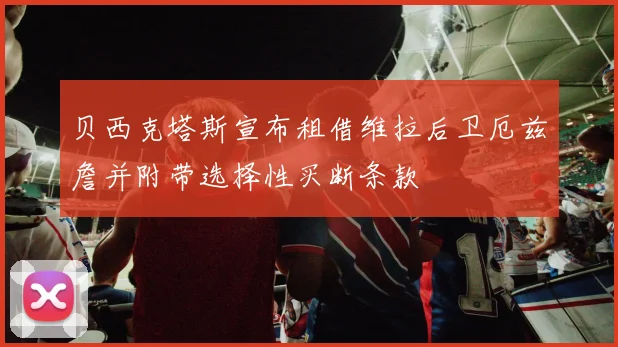 贝西克塔斯宣布租借维拉后卫厄兹詹并附带选择性买断条款
