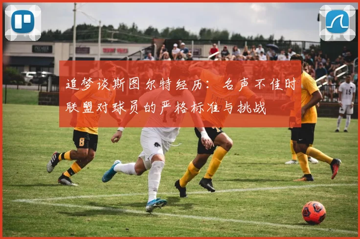 追梦谈斯图尔特经历：名声不佳时联盟对球员的严格标准与挑战