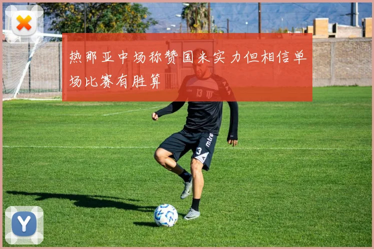 热那亚中场称赞国米实力但相信单场比赛有胜算