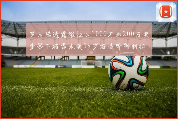 罗马诺透露维拉以1000万加200万奖金签下格雷米奥19岁右边锋阿利松HWG