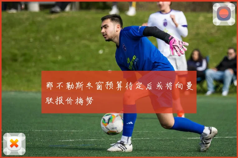 那不勒斯冬窗预算待定后或将向曼联报价梅努