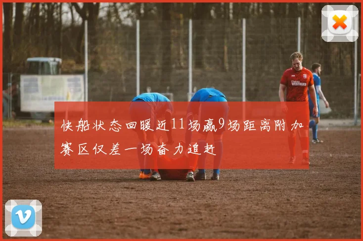 快船状态回暖近11场赢9场距离附加赛区仅差一场奋力追赶