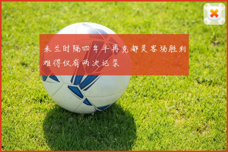 米兰时隔四年半再克都灵客场胜利难得仅有两次记录