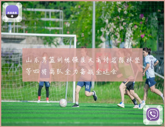 山东男篮训练强度大高诗岩陈林坚等四将离队全力备战全运会