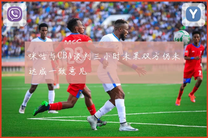 咪咕与CBA谈判三小时未果双方仍未达成一致意见